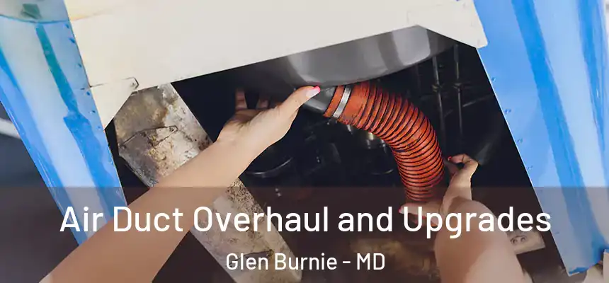 Air Duct Overhaul and Upgrades Glen Burnie - MD