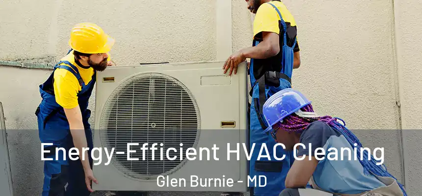  Energy-Efficient HVAC Cleaning Glen Burnie - MD