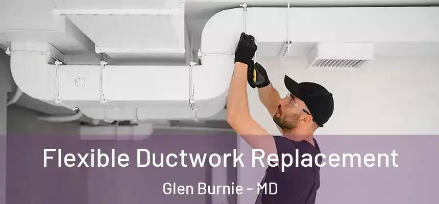  Flexible Ductwork Replacement Glen Burnie - MD